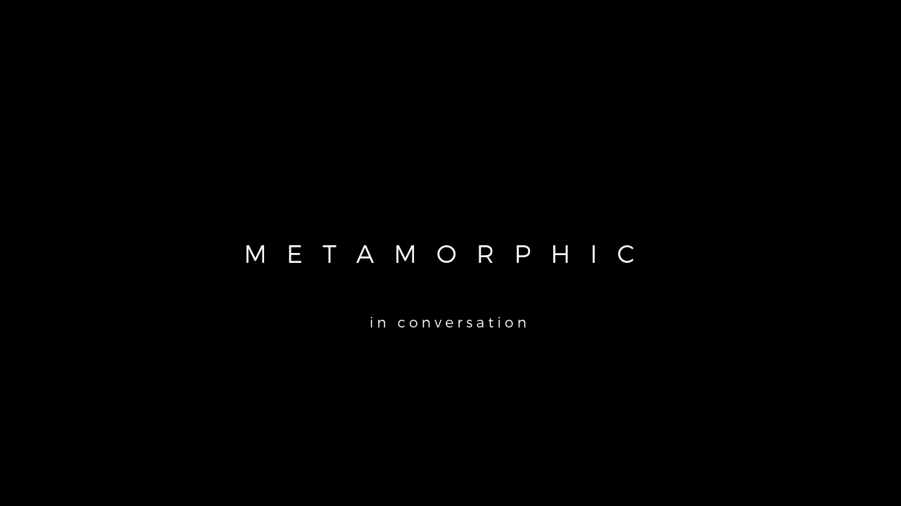 METAMORPHIC in conversation