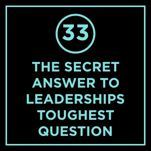 #33 - The Secret Answer To Leadership’s Toughest Question