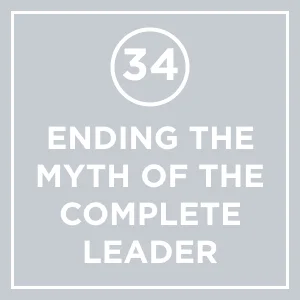 #34 - Ending The Myth of The Complete Leader