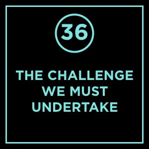 #36  - The Challenge We Must Undertake