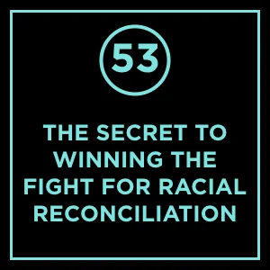 #53 - The Secret To Winning The Fight For Racial Reconciliation