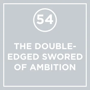 #54 - The Double-Edged Sword of Ambition