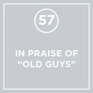 #57 - In Praise of "Old Guys"