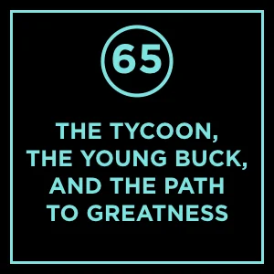 #65 - The Tycoon, The Young Buck, and The Path To Greatness