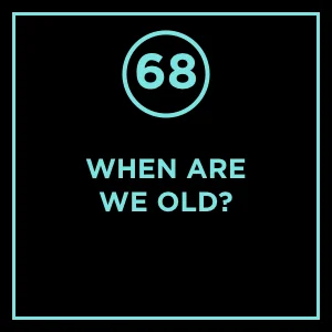 #68 - When Are We Old?