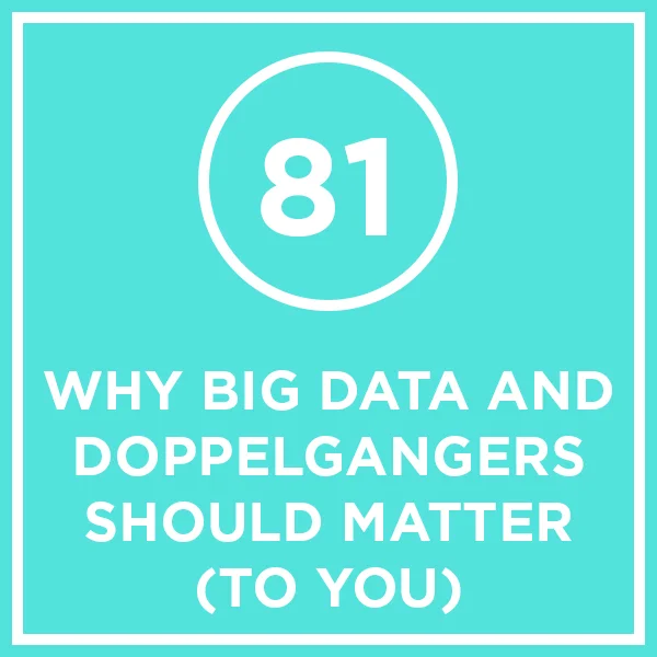 #81 - Why Big Data And Doppelgangers Should Matter (To You)