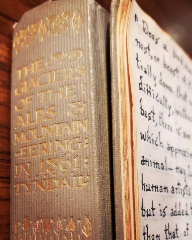 Highlights from the Shelfie Series: "The Glaciers of the Alps and Mountaineering in 1861" by John Tyndall. Published in 1906, the book recounts the explorations of Tyndall into the Alps, fusing science and 'literary beauty' in his vivid descriptions. In addition, this particular copy was graced with a surprise entry of a passage from John Ruskin's 'Sesame & Lilies'. The beautifully penned passage questions human instinct using a mountain guide as an analogy: "You, who have been among the hills, knows how the bad guide chatters and gesticulates, and it is 'put your foot here', and 'mind how you balance yourself there', but the good guide walks on quietly without a word, only with his eyes on you when need is, and his arm like an iron bar if need be."