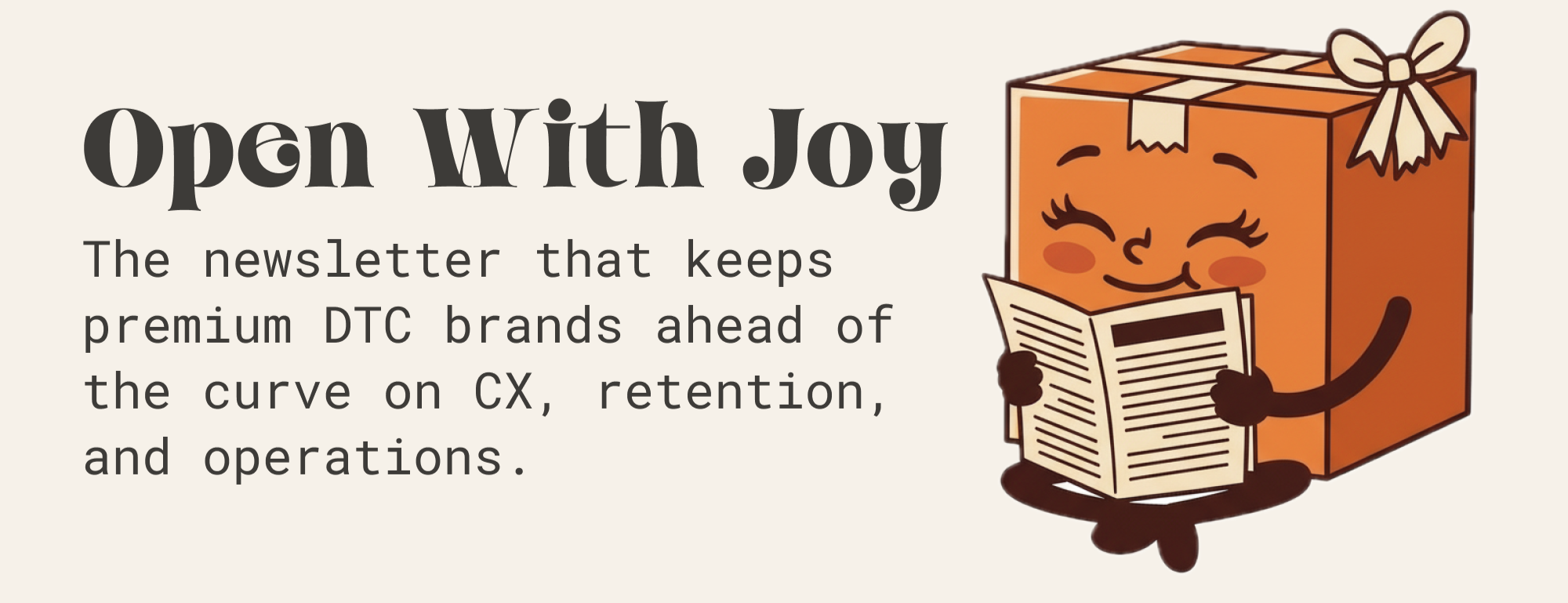 Open With Joy. The newsletter that keeps premium DTC brands ahead of the curve on CX, retention, and operations. Illustration of Bessie Box happily reading a newsletter.