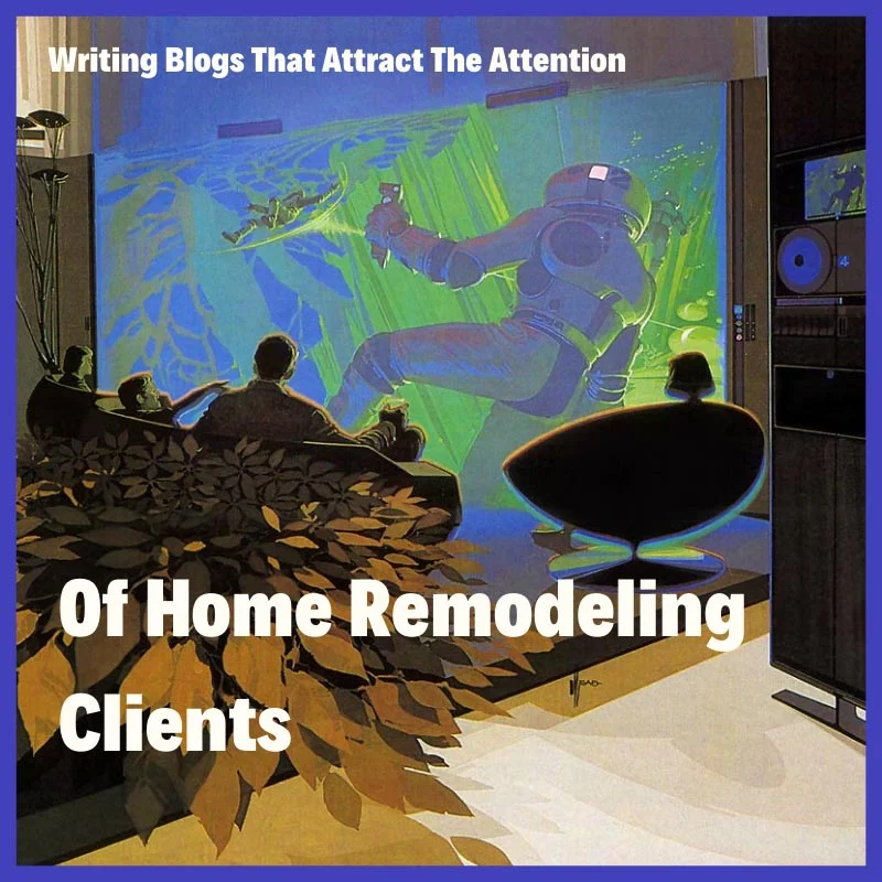 How To Write Blogs That Attract Home Remodeling Clients