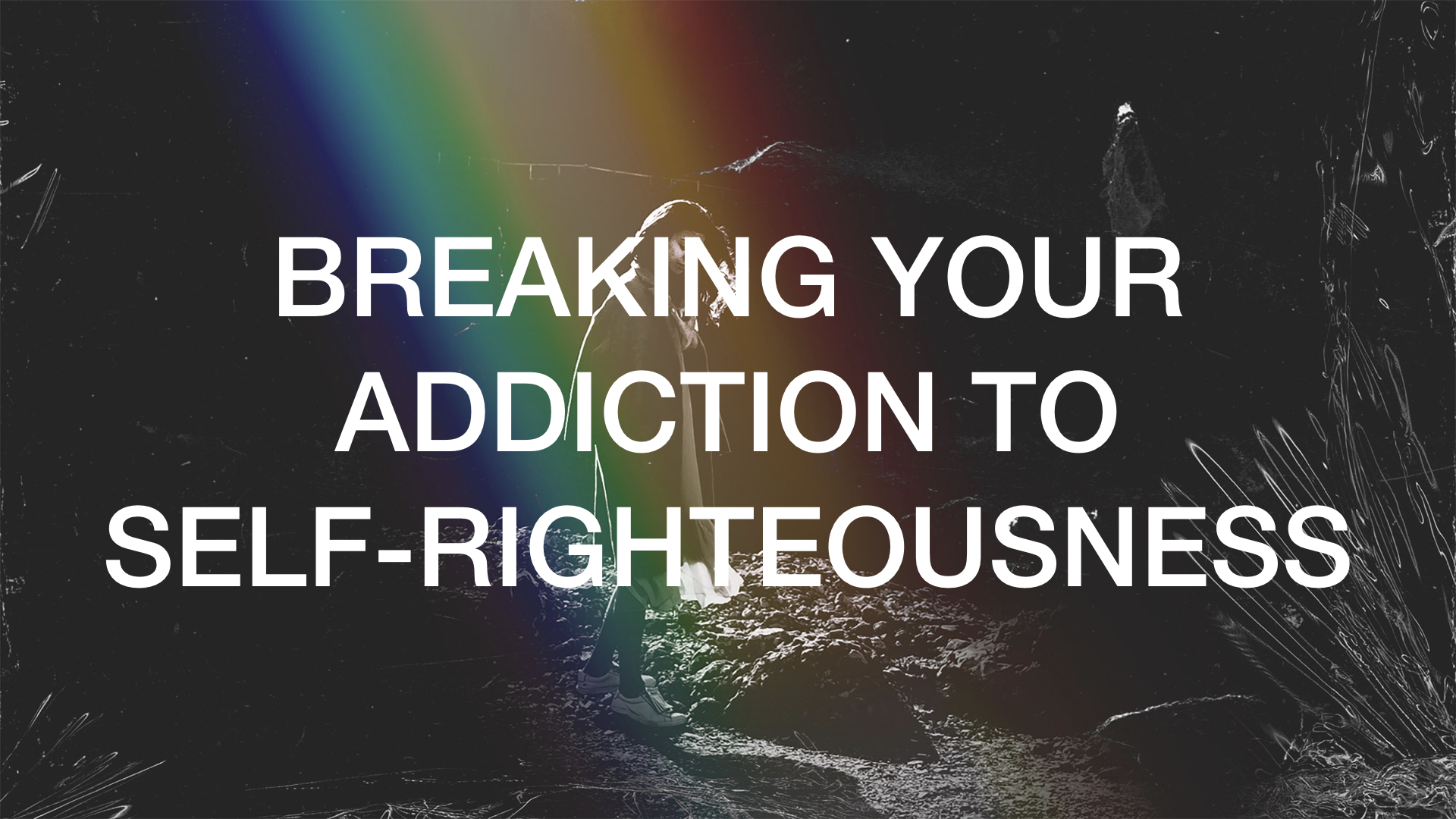 1 Breaking Your Addiction to Self-Righteousness.002.jpeg