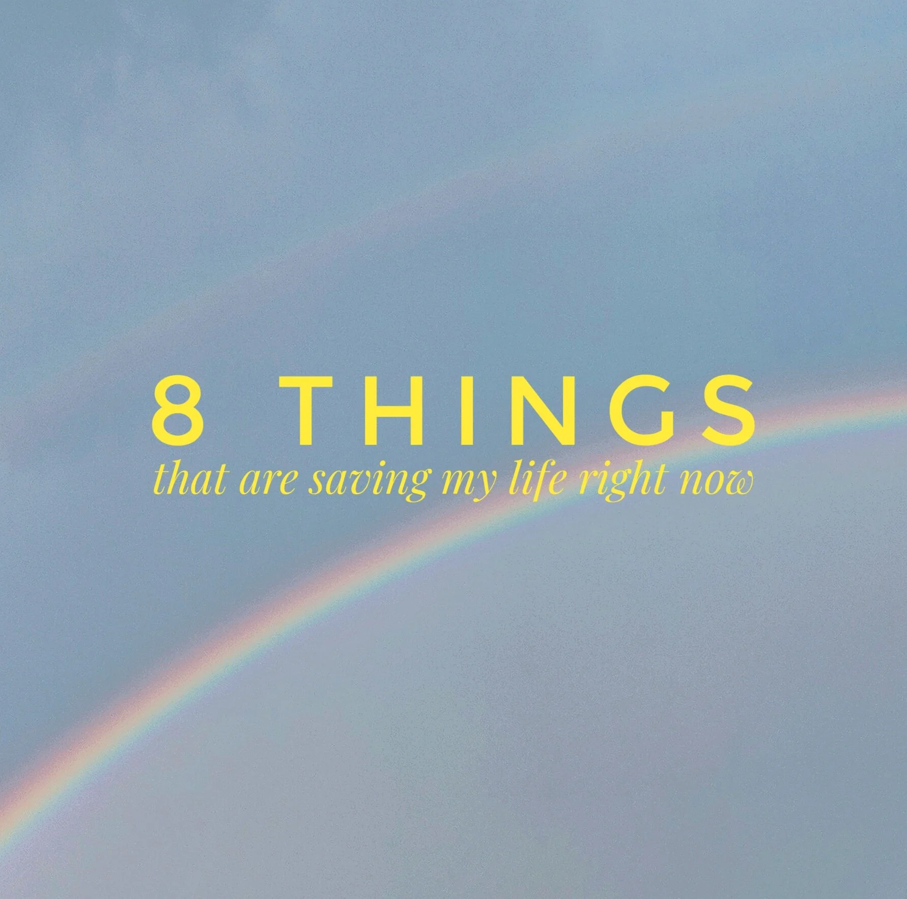 8 things saving my life right now.