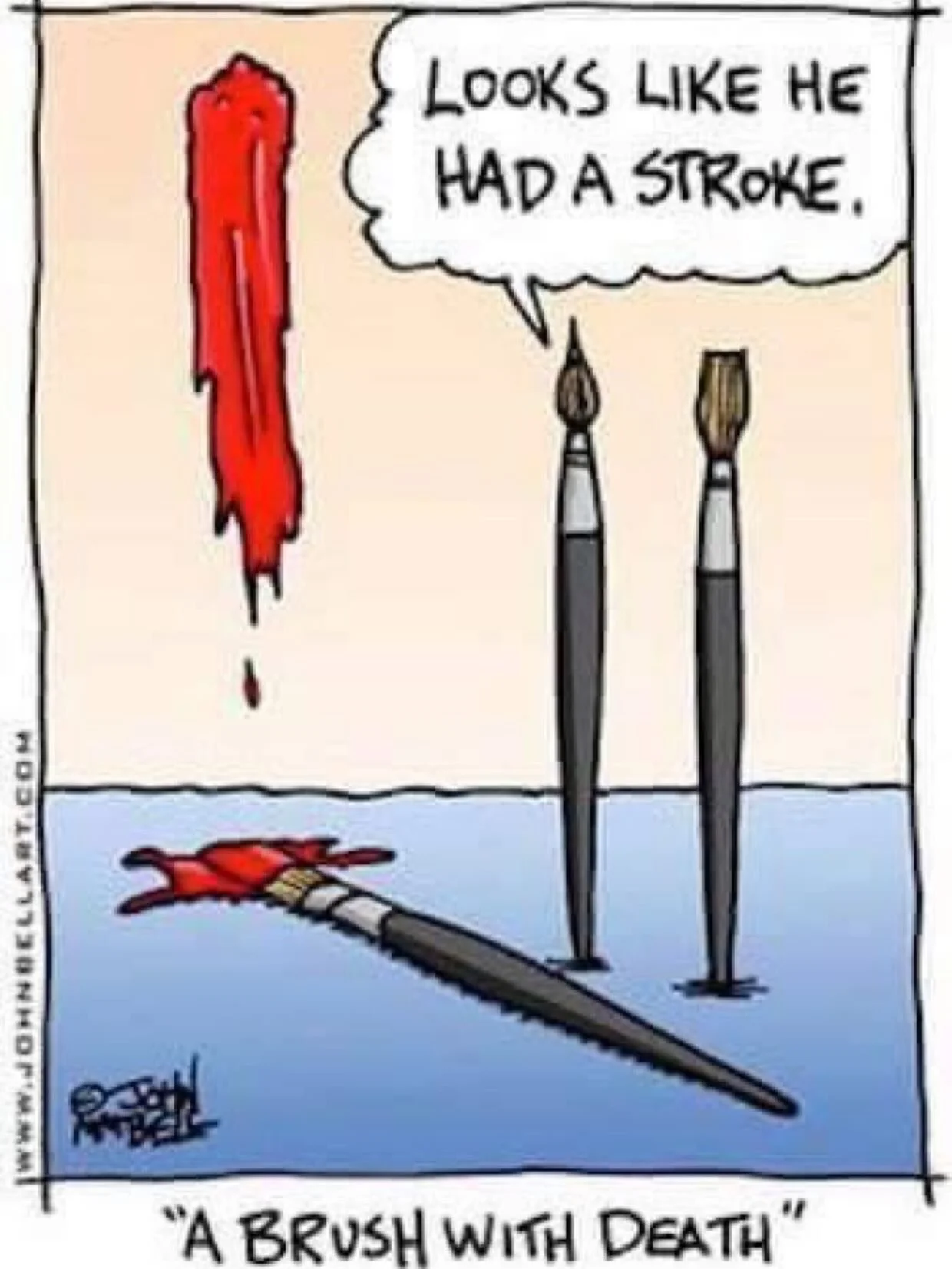 #Stroke Joke!

Image description: a comic of two paint brushes stand talking to one another. One of them says to the other &ldquo;Looks like he had a stroke&rdquo;. A third paintbrush is lying on the ground with red paint all over its paint bristles 