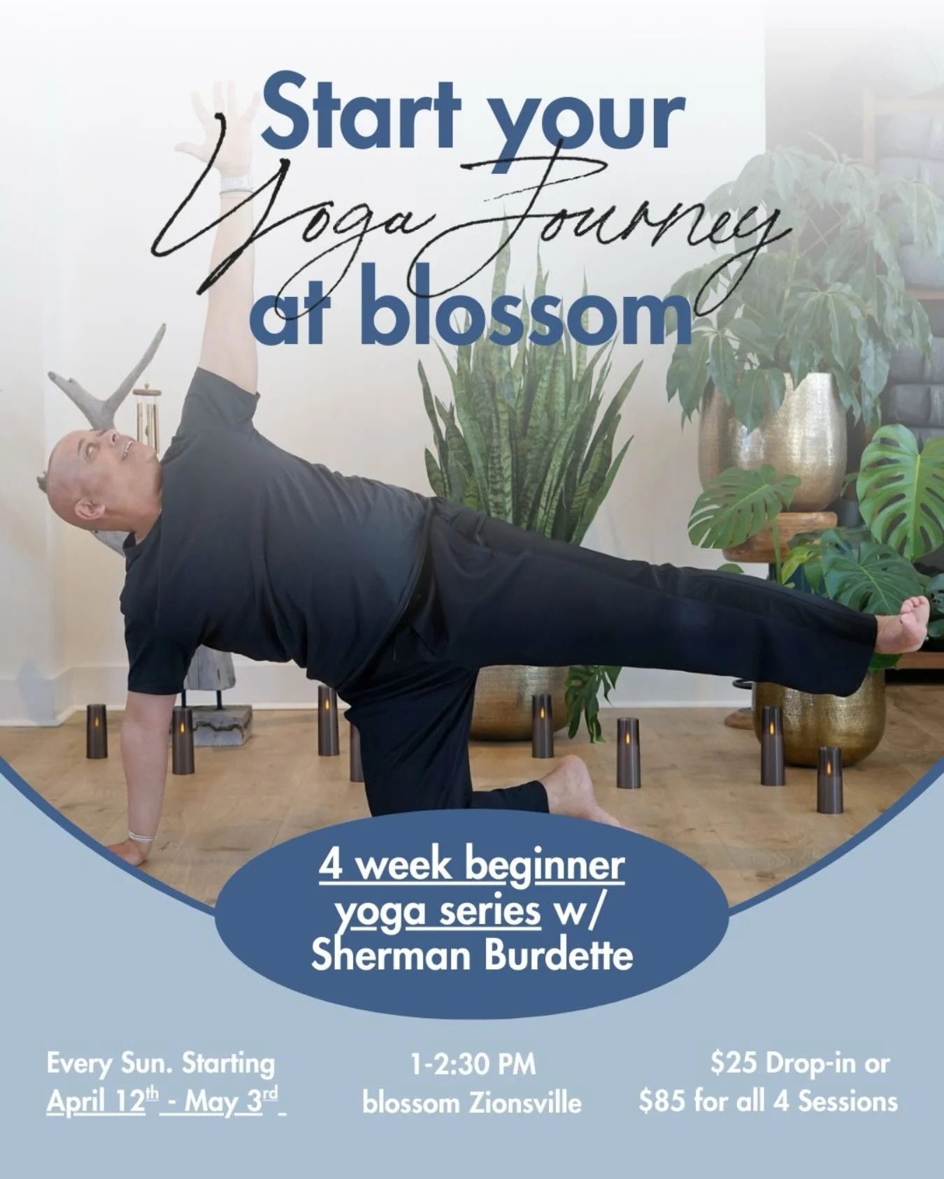 Join us for a 4 Week Yoga Foundations Series with Sherman! 

Starting Sunday April 12th - May 3rd | 1-2:30pm
Blossom Zionsville | $25 per session or $85 for all 4!

Whether you are new to yoga or returning to your mat, this 4-week foundation series i