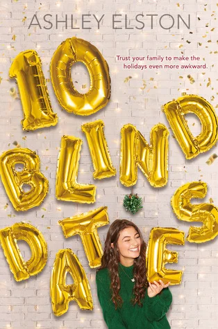 Title: 10 Blind Dates , Author: Ashley Elston, Publisher: Disney-Hyperion, Publish Date: October 1, 2019; Genres + Tags: Young Adult, YA, Contemporary, Romance, YA Contemporary, YA Romance, YA Contemporary Romance