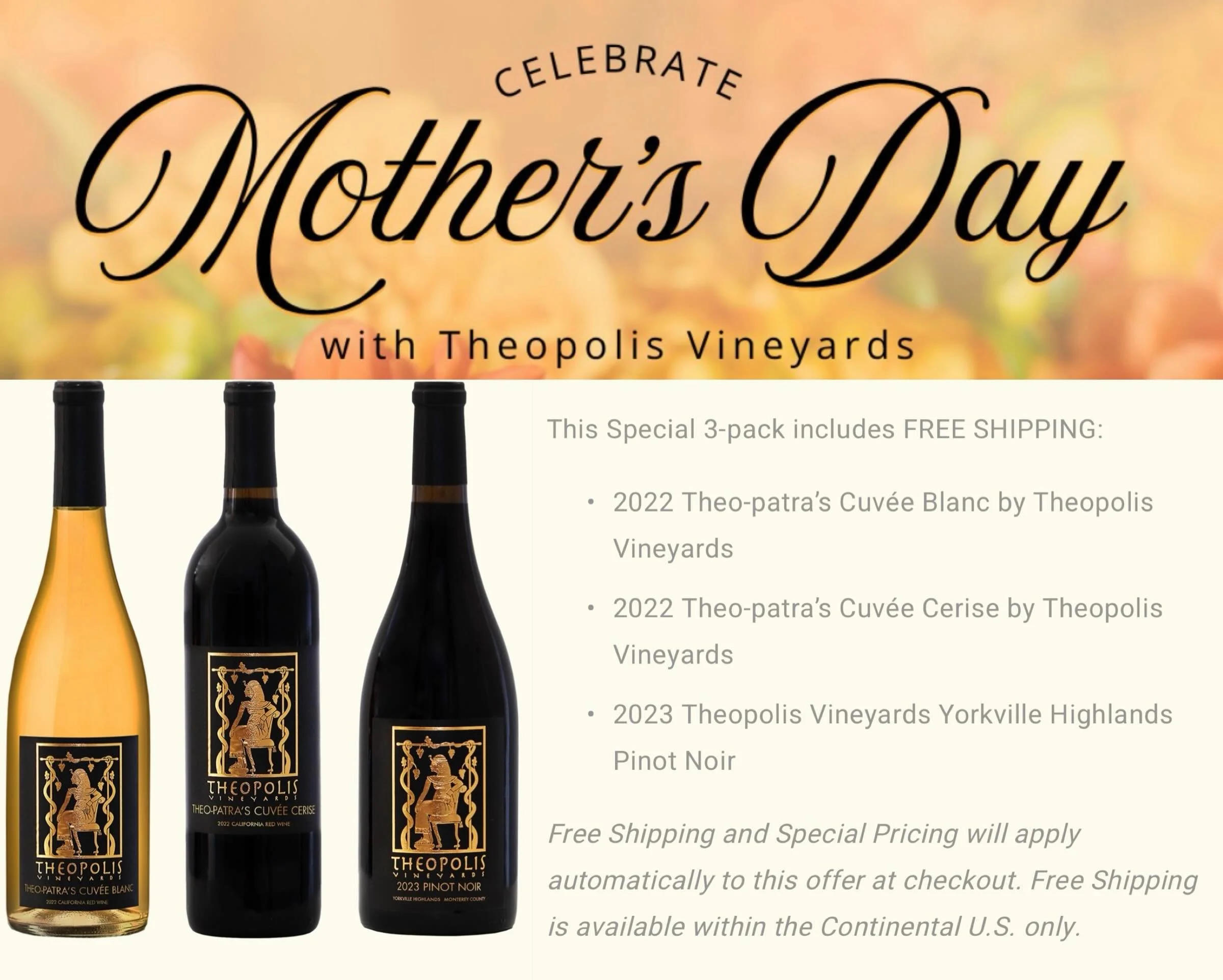 Our Mother&rsquo;s Day Special is still going.  For $100 you get our 2022 Theo-patra&rsquo;s Cuv&eacute;e Blanc, 2022 Theo-patra&rsquo;s Cuv&eacute;e Cerise along with our 2023 Yorkville Highlands Pinot Noir. We will even throw in complimentary shipp