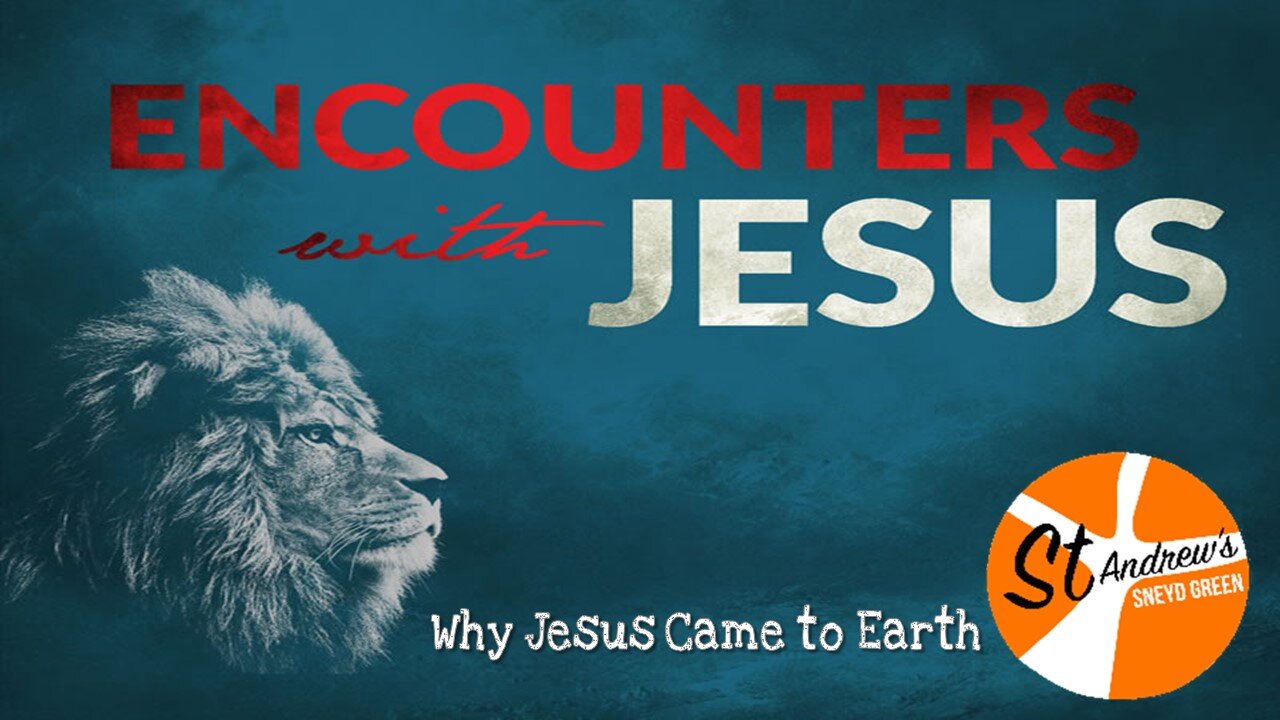 28/02/21 Encounters with Jesus 1 - Why Jesus came to Earth