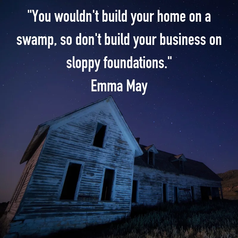 You wouldn't build your forever home on sloppy foundations, so don't build your forever business on sloppy foundations..jpg