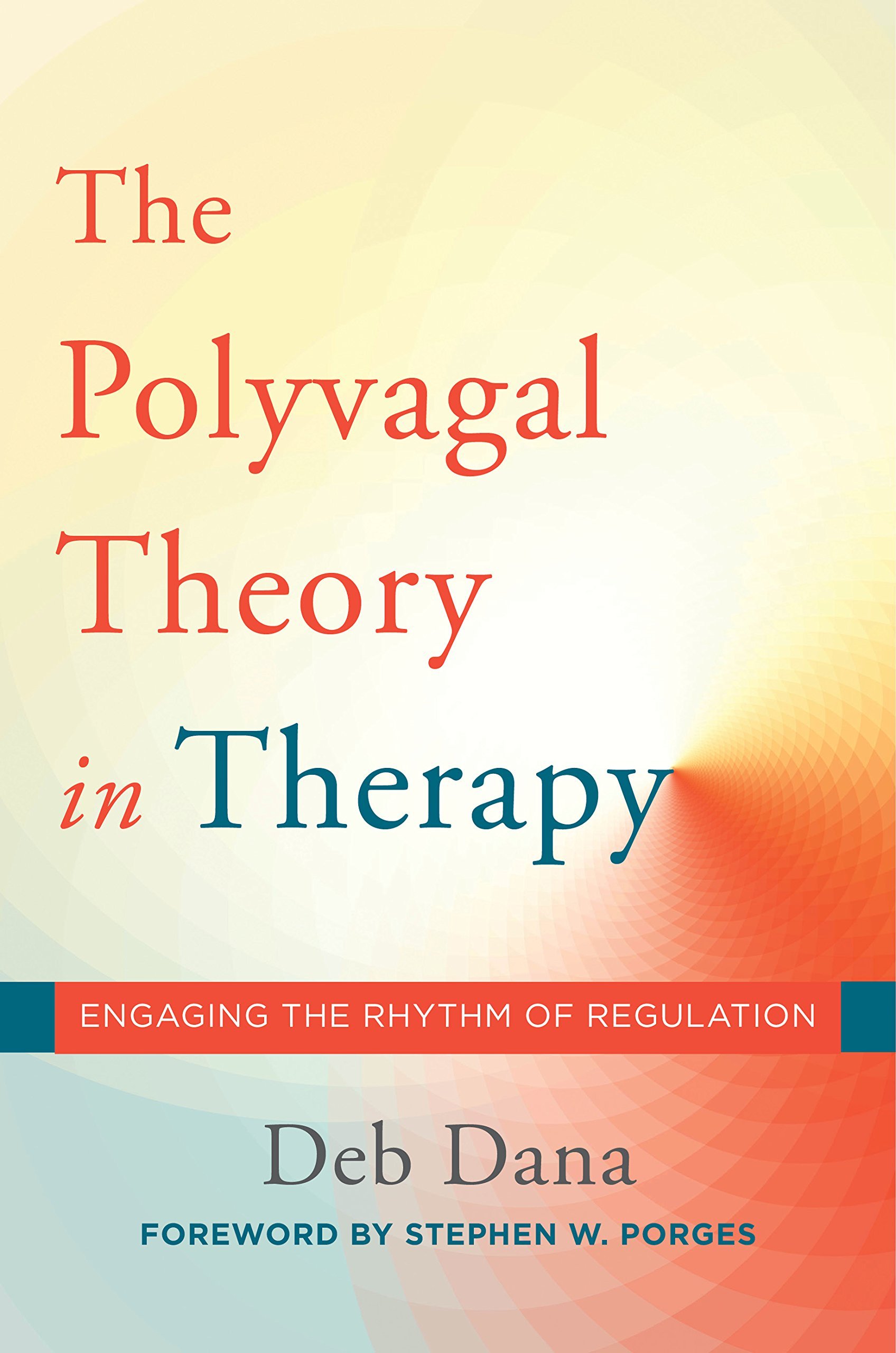 The Polyvagal Theory in Therapy: Engaging the Rhythm of Regulation by Deb Dana and Stephen Porges