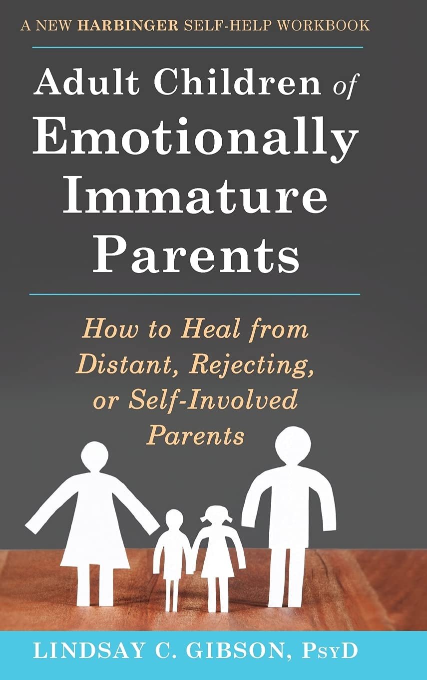 Adult Children of Emotionally Immature Parents: How to Heal from Distant, Rejecting, or Self-Involved Parents by Lindsay Gibson