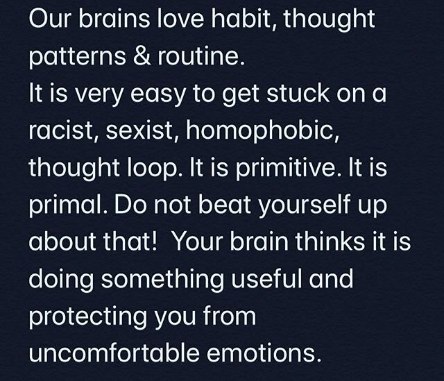 Our brains love habit, thought patterns &amp; routine.
It is very easy to get stuck on a racist, sexist, homophobic,  thought loop. It is primitive. It is primal. Do not beat yourself up about that! 
Your brain thinks it is doing something useful and