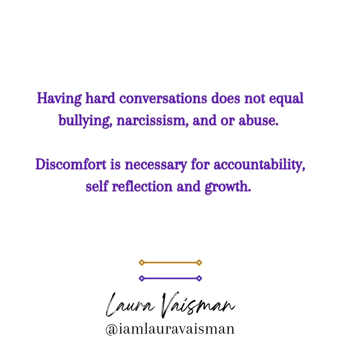 The ability to have hard conversations builds your resilience and capacity muscle. You may not like hearing how you hurt someone or maybe you don't agree but avoiding hard conversations doesn't allow for growth and accountability. 

We need to learn 