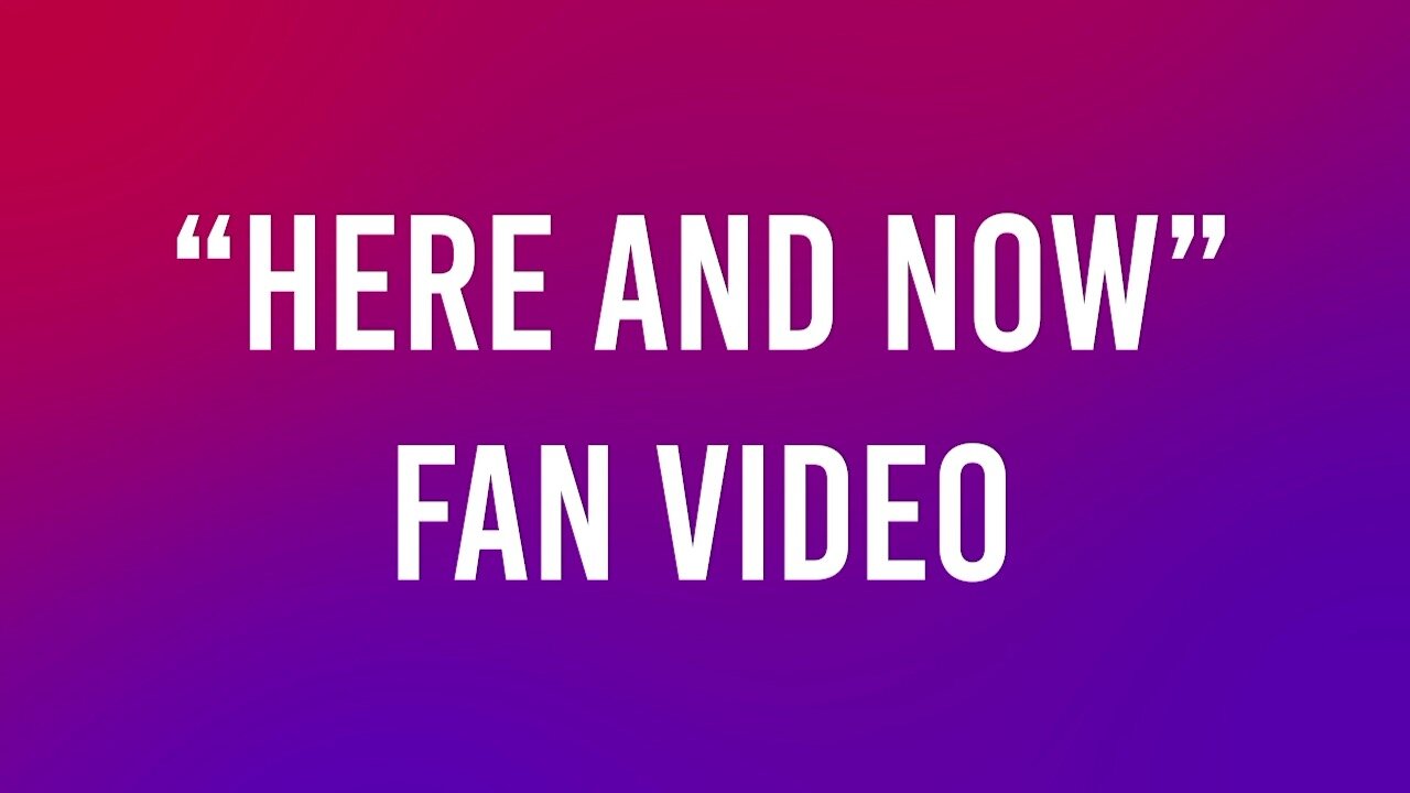 "Here and Now" Fan Video