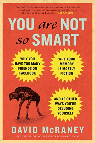 You Are Not So Smart David McRaney Collection of essays outlining heuristics and fallacies that trick us into believing we are right when we are dead wrong. Read to broaden your perspective and hone your critical thinking, or just because it's fun!
