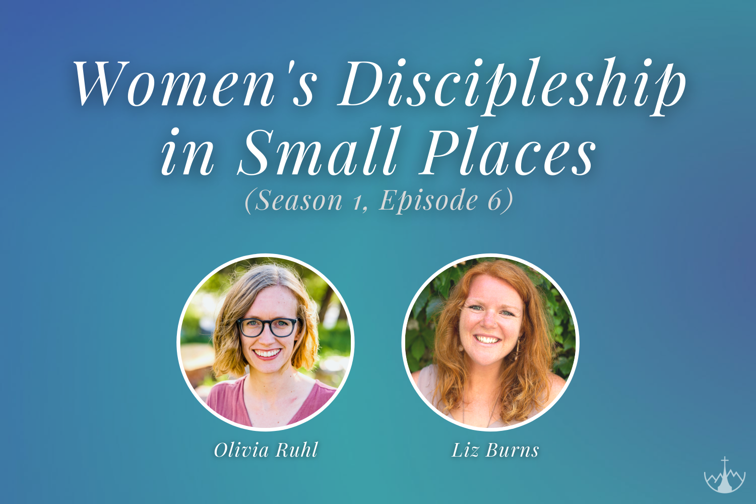 Women's Discipleship in Small Places (w/ Liz Burns &amp; Olivia Ruhl)