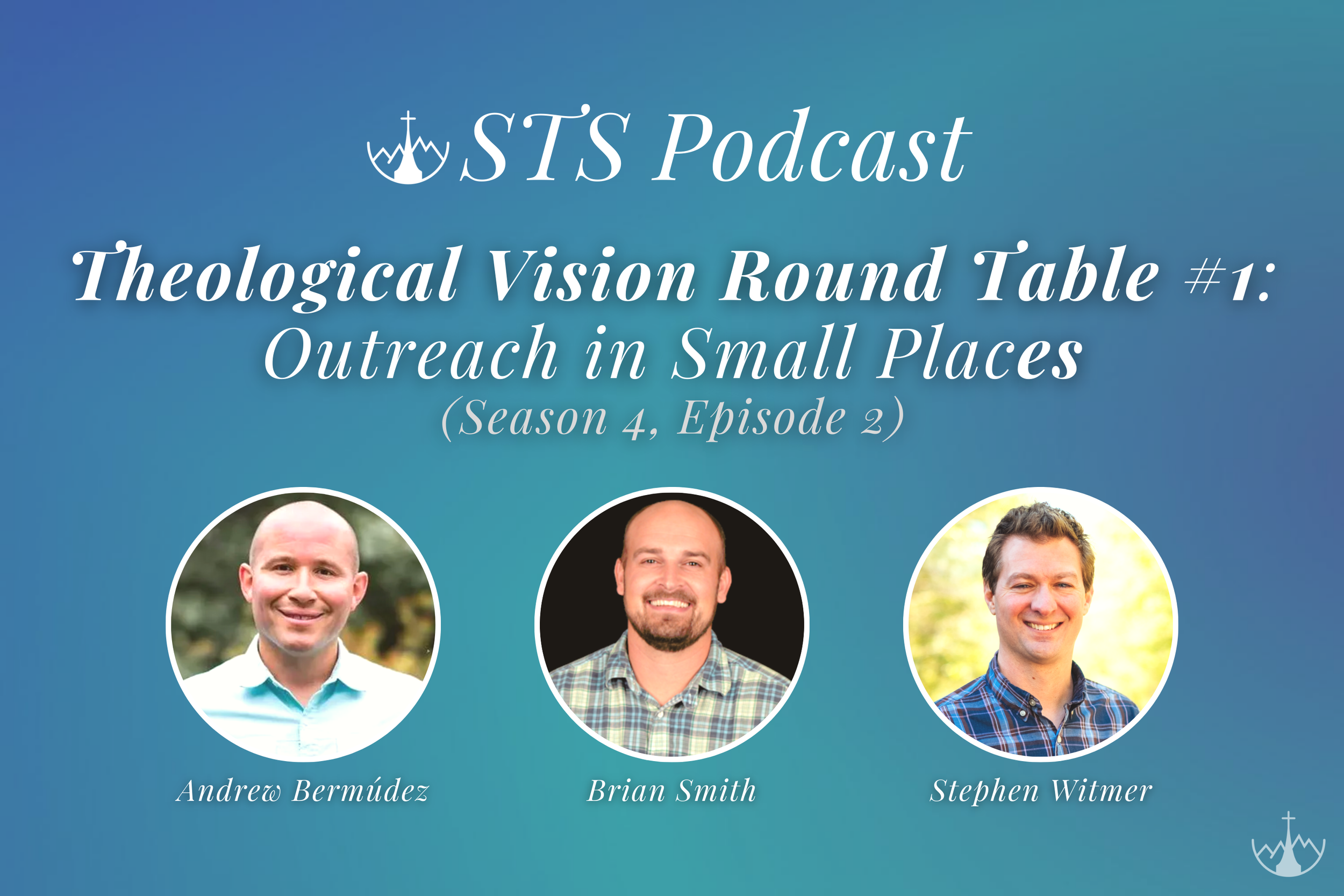 Theological Vision Roundtable #1 - Outreach in Small Places (w/ Andrew Bermúdez, Brian Smith &amp; Stephen Witmer)