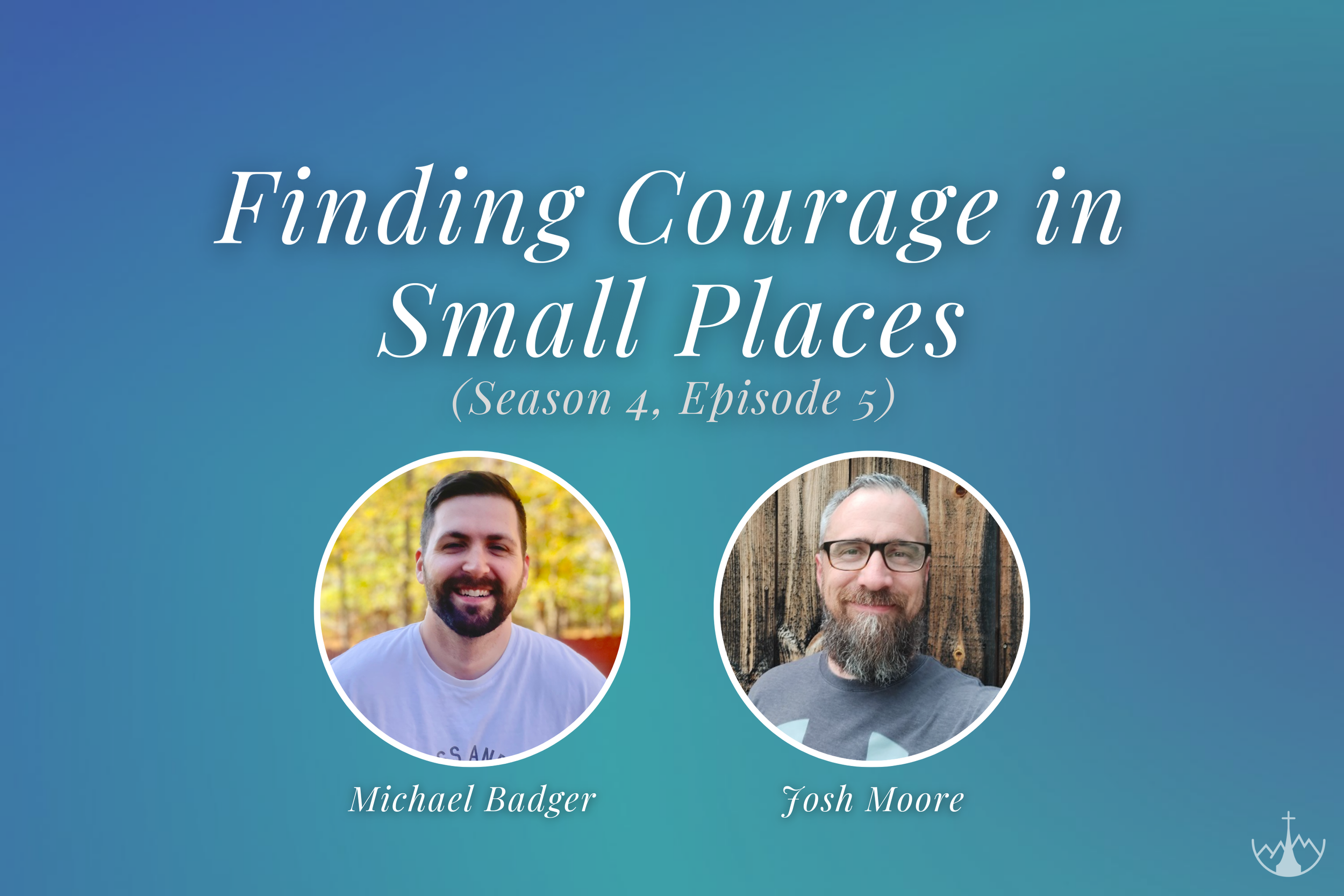 Finding Courage in Small Places (w/ Michael Badger &amp; Josh Moore)