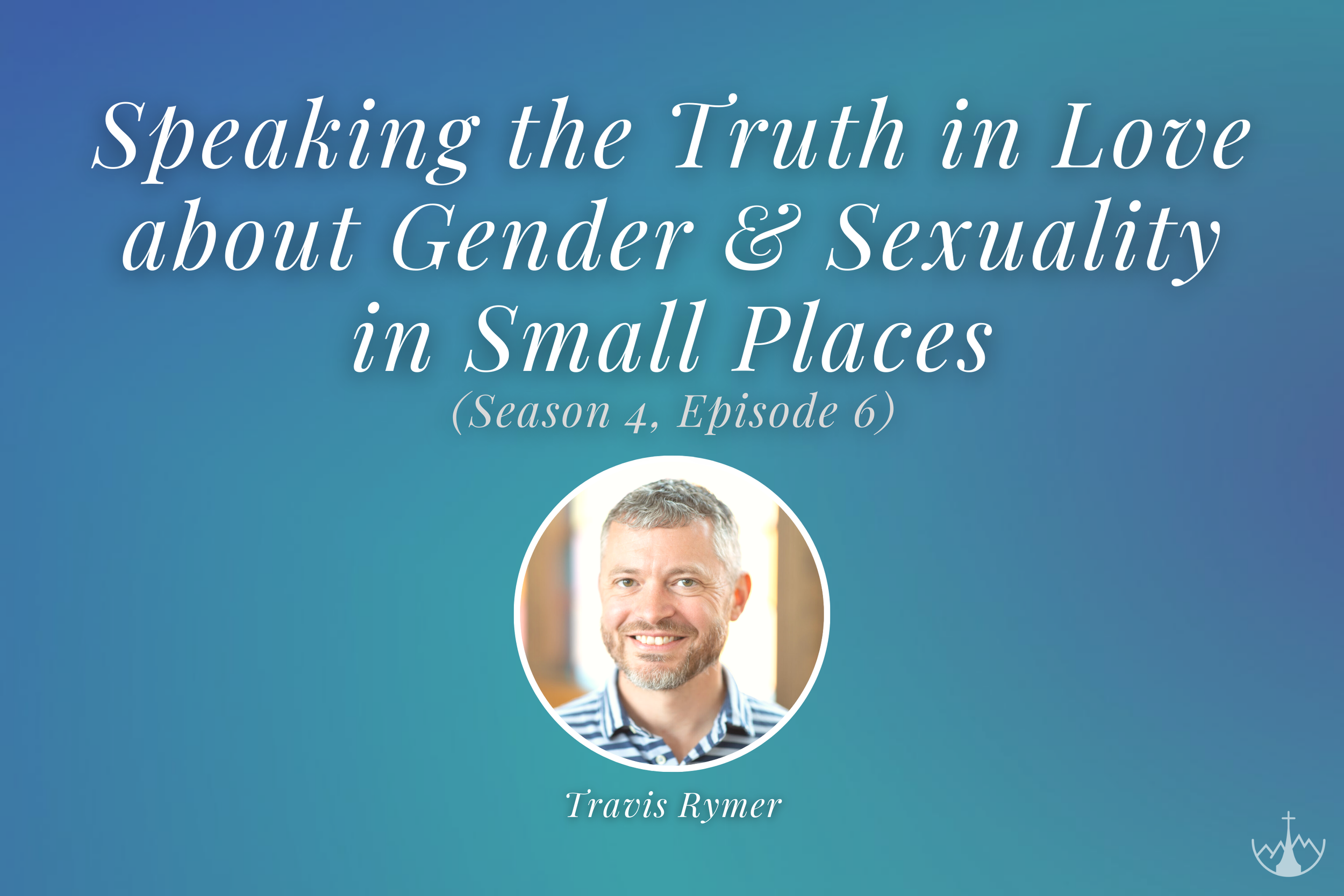 Speaking the Truth in Love about Gender and Sexuality in Small Places (w/ Travis Rymer)