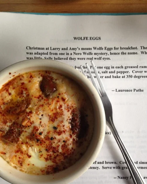 My Grandma Amy came up with a very special recipe based on a detective series that she read and loved called Wolfe Eggs (named after Rex Stout's character Nero Wolfe) that we had and continue to make for holiday breakfasts and now they're going to be in a very exciting secret book project that I can't tell you about but will one fine day very soon. RIP Grandma Amy.