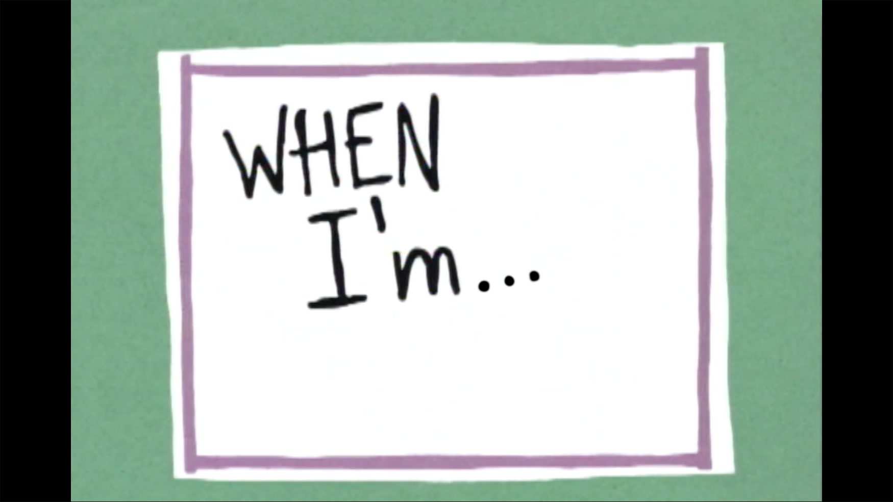 "When I'm... "