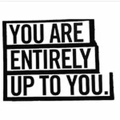YOU ARE ENTIRELY UP TO YOU