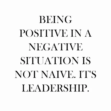 LEADERSHIP: BEING A POSITIVE FORCE AMONG THE NEGATIVE