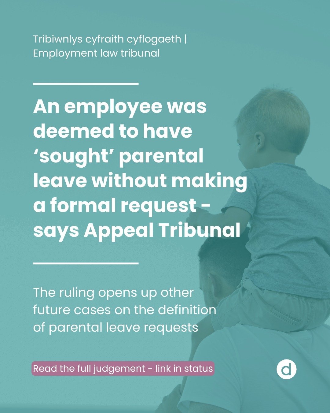 An Employment Appeal Tribunal found in favour of an employee who was dismissed despite 'seeking' parental leave. The employee did not subject a formal request and so the decision could open up new implications for future cases.

🏴󠁧󠁢󠁷󠁬󠁳󠁿 

Dyfa