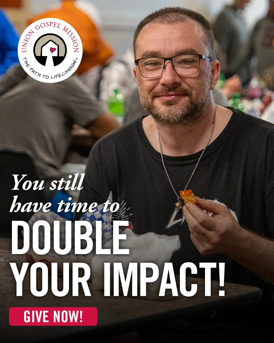 Thanks to a group of generous donors, every gift made by December 31 will be matched up to $40,000. That means every dollar you give today provides twice the meals, twice the shelter, twice the recovery, and twice the care for neighbors who are hurti