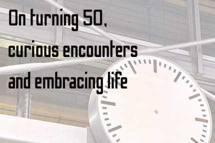 On turning 50, curious encounters and embracing life