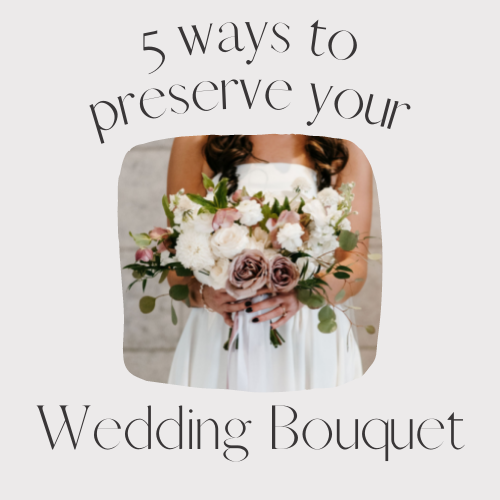 5 Ways to Preserve Your Wedding Bouquet