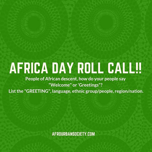 pre
AFRICA DAY ROLL CALL!!
People of African descent, how do your people say
&quot;Welcome&quot; or &quot;Greetings&quot;? List the &quot;GREETING&quot;, language, ethnic group/people, region/nation