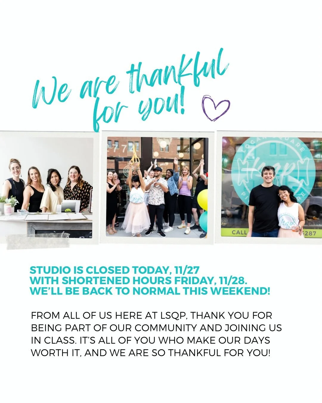 🫶 We are so thankful for YOU! 🙌

The studio is closed today as we take a day to be thankful and cherish those in our lives around us. We can&rsquo;t wait to be back in tomorrow for classes! We have shortened hours tomorrow so please check our LSQP 