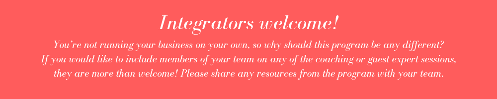 You’re not running your business on your own, so why should this program be any different_ If you would like to include members of your team on any of the coaching or guest expert sessions, they are more than welc.png