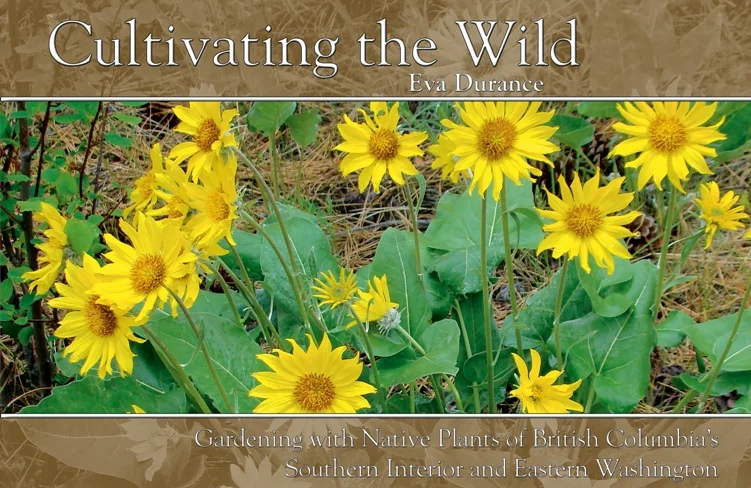 Cultivating the Wild Gardening with native plants of British Columbia's Southern Interior and Eastern Washington Eva Durance