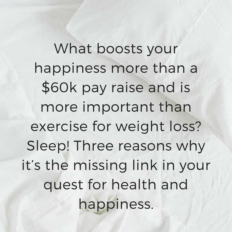 What boosts your happiness more than a $60k pay rise_ And is more important than exercise for weight loss_ Sleep! Three reasons why it’s the missing link in your quest for health and happiness..png