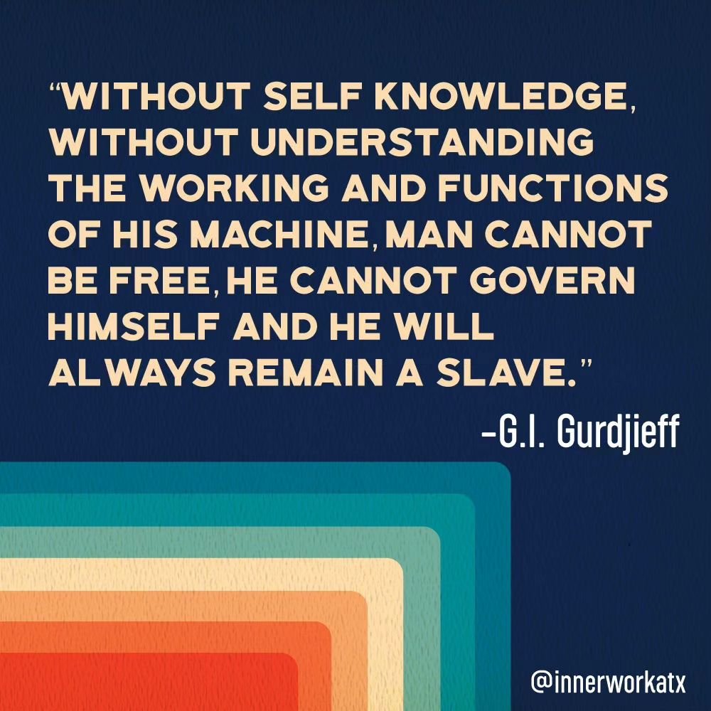 Know Thyself!

The Gurdjieff work has been hugely influential on my path.

The tool of uncritical self-observation ALONE is a game changer, creating that slight gap between perceiving and reacting that makes a world of difference.

I became fascinate