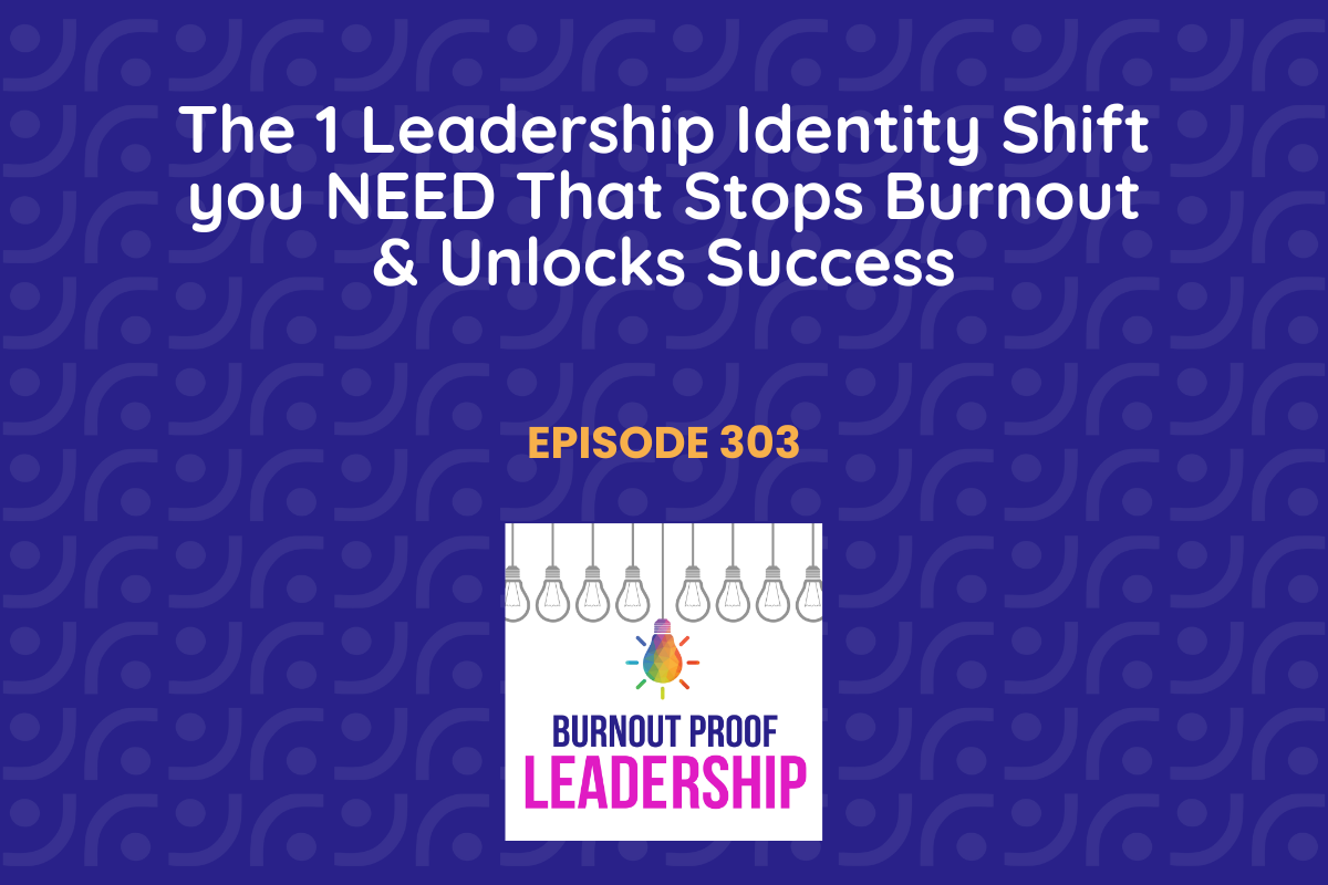 Episode 303: The 1 Leadership Identity Shift you NEED That Stops Burnout &amp; Unlocks Success