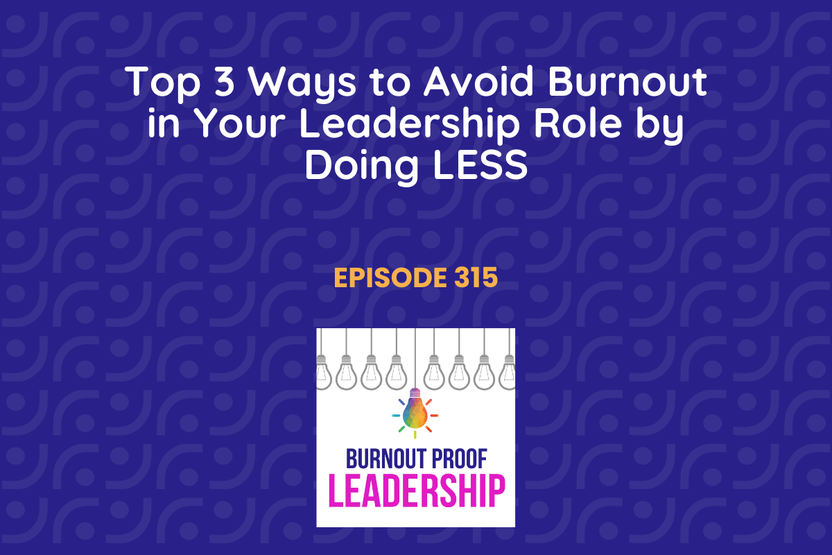 Episode 315: Top 3 Ways to Avoid Burnout in Your Leadership Role by Doing LESS