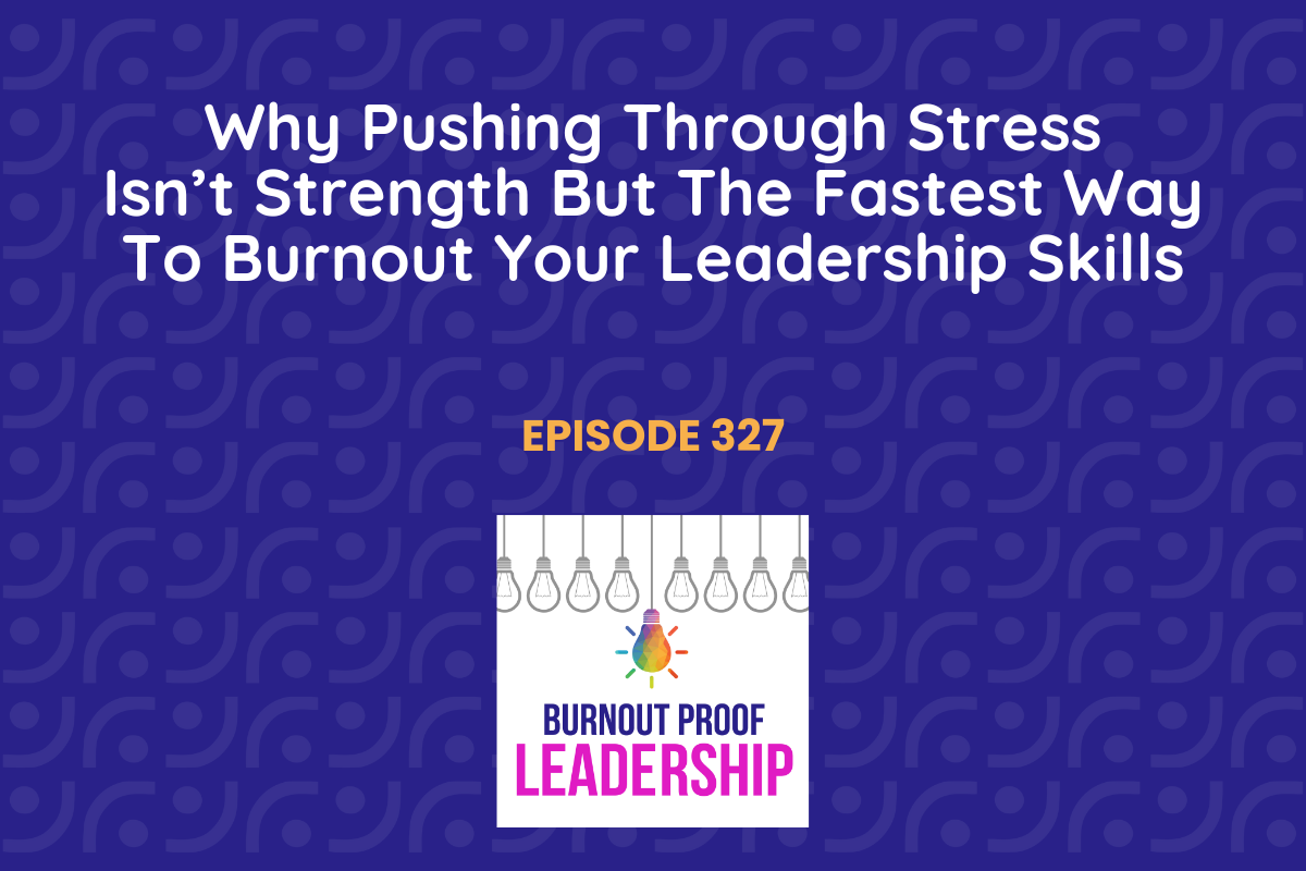 Episode 327: Why Pushing Through Stress Isn’t Strength But The Fastest Way To Burnout Your Leadership Skills