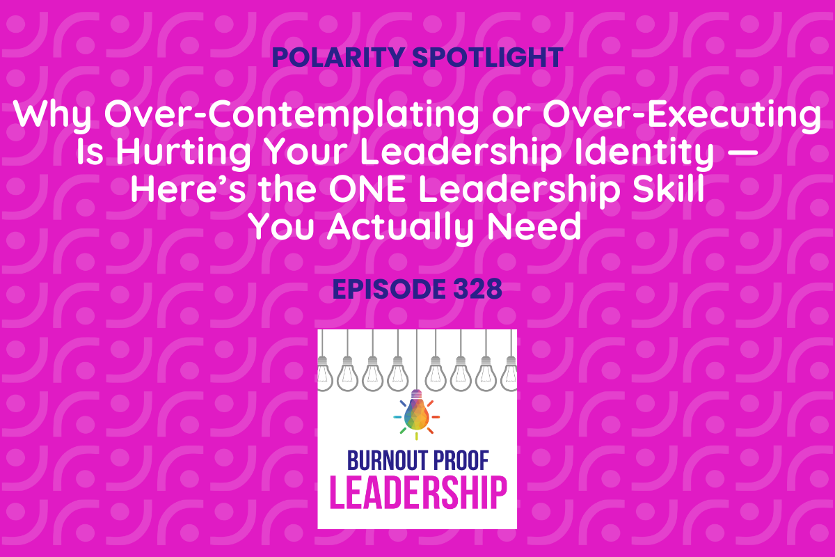 Episode 328: Why Over-Contemplating or Over-Executing Is Hurting Your Leadership Identity — Here’s the ONE Leadership Skill You Actually Need 