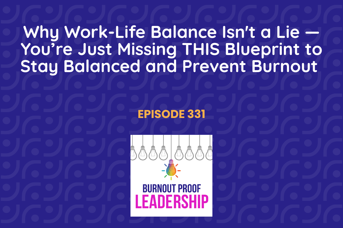 Episode 331: Why Work-Life Balance Isn't a Lie — You’re Just Missing THIS Blueprint to Stay Balanced and Prevent Burnout
